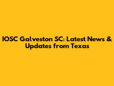 IOSC Galveston SC: Latest News & Updates from Texas