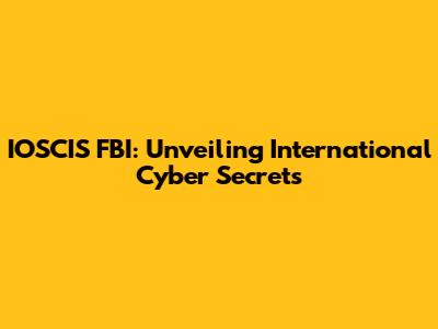 IOSCIS FBI: Unveiling International Cyber Secrets