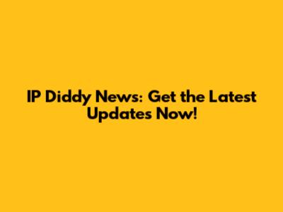 IP Diddy News: Get the Latest Updates Now!
