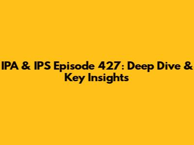 IPA & IPS Episode 427: Deep Dive & Key Insights