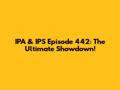 IPA & IPS Episode 442: The Ultimate Showdown!