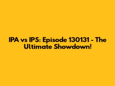 IPA vs IPS: Episode 130131 - The Ultimate Showdown!
