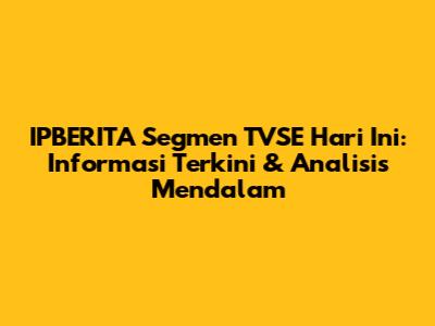 IPBERITA Segmen TVSE Hari Ini: Informasi Terkini & Analisis Mendalam