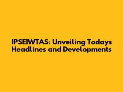 IPSEIWTAS: Unveiling Today's Headlines and Developments