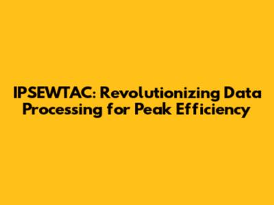 IPSEWTAC: Revolutionizing Data Processing for Peak Efficiency