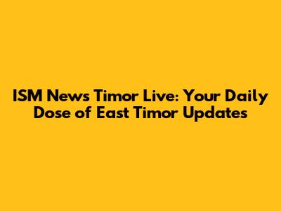 ISM News Timor Live: Your Daily Dose of East Timor Updates