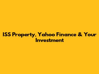 ISS Property, Yahoo Finance & Your Investment