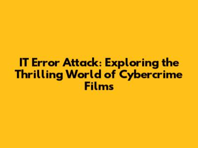 IT Error Attack: Exploring the Thrilling World of Cybercrime Films