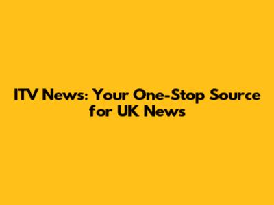 ITV News: Your One-Stop Source for UK News