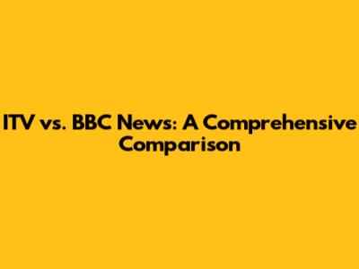 ITV vs. BBC News: A Comprehensive Comparison