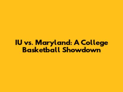 IU vs. Maryland: A College Basketball Showdown
