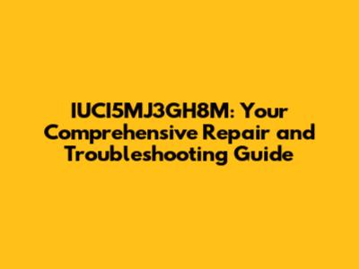 IUCI5MJ3GH8M: Your Comprehensive Repair and Troubleshooting Guide