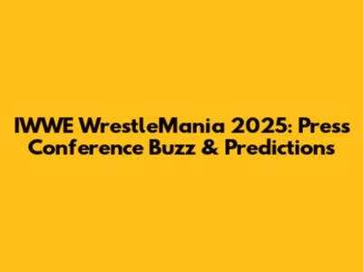IWWE WrestleMania 2025: Press Conference Buzz & Predictions