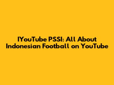 IYouTube PSSI: All About Indonesian Football on YouTube