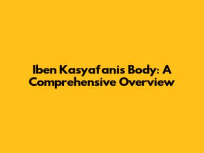 Iben Kasyafani's Body: A Comprehensive Overview