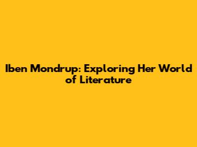 Iben Mondrup: Exploring Her World of Literature