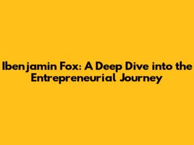 Ibenjamin Fox: A Deep Dive into the Entrepreneurial Journey