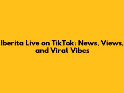 Iberita Live on TikTok: News, Views, and Viral Vibes