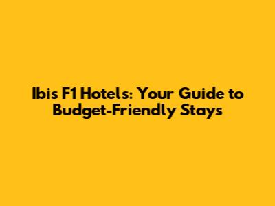 Ibis F1 Hotels: Your Guide to Budget-Friendly Stays