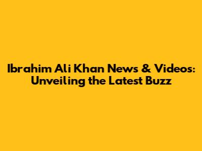 Ibrahim Ali Khan News & Videos: Unveiling the Latest Buzz
