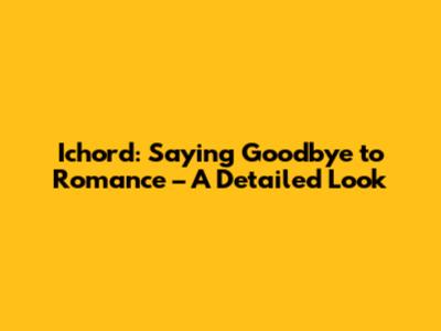 Ichord: Saying Goodbye to Romance – A Detailed Look
