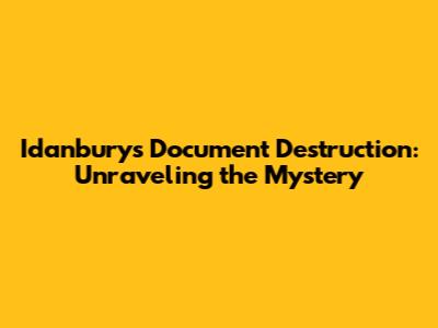 Idanbury's Document Destruction: Unraveling the Mystery