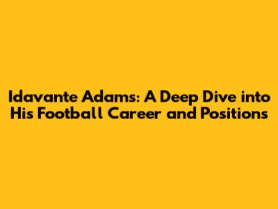 Idavante Adams: A Deep Dive into His Football Career and Positions