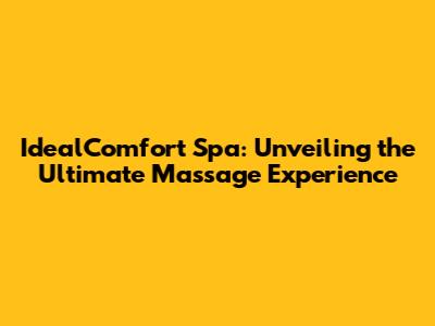 IdealComfort Spa: Unveiling the Ultimate Massage Experience
