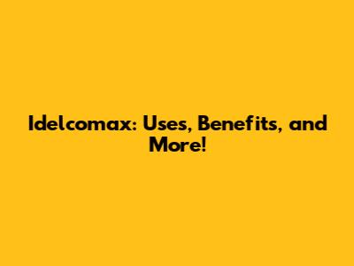 Idelcomax: Uses, Benefits, and More!