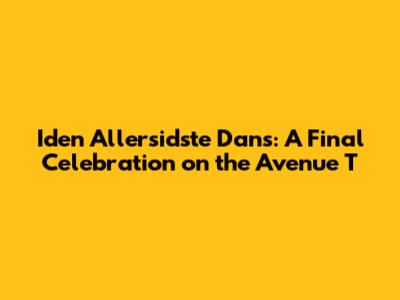 Iden Allersidste Dans: A Final Celebration on the Avenue T