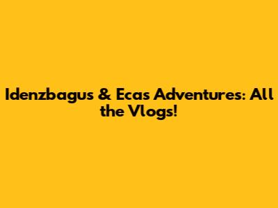 Idenzbagus & Eca's Adventures: All the Vlogs!