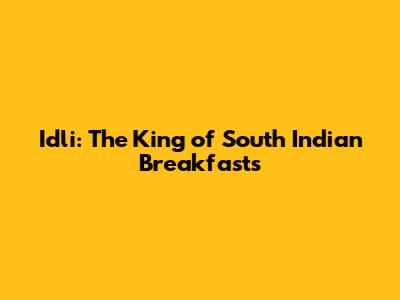 Idli: The King of South Indian Breakfasts