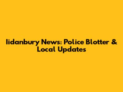 Iidanbury News: Police Blotter & Local Updates