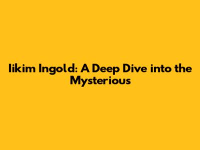 Iikim Ingold: A Deep Dive into the Mysterious