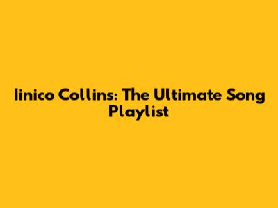 Iinico Collins: The Ultimate Song Playlist