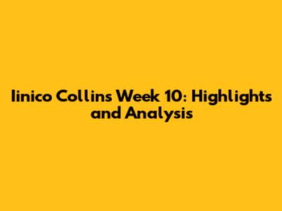Iinico Collins Week 10: Highlights and Analysis