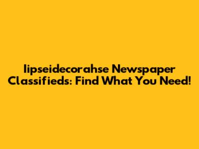 Iipseidecorahse Newspaper Classifieds: Find What You Need!