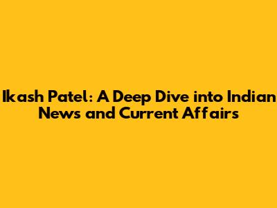 Ikash Patel: A Deep Dive into Indian News and Current Affairs