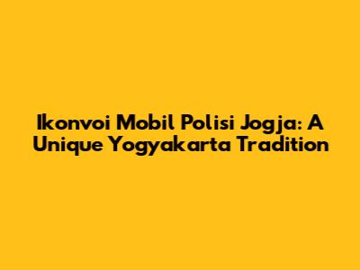 Ikonvoi Mobil Polisi Jogja: A Unique Yogyakarta Tradition