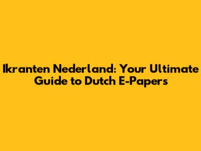 Ikranten Nederland: Your Ultimate Guide to Dutch E-Papers