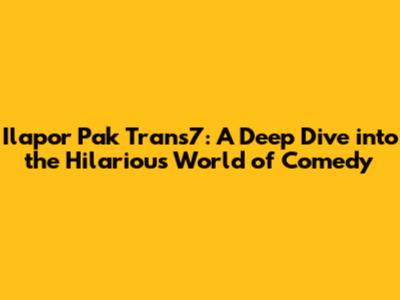 Ilapor Pak Trans7: A Deep Dive into the Hilarious World of Comedy