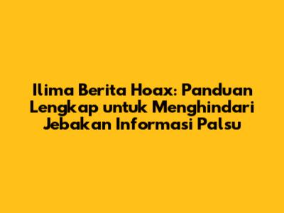 Ilima Berita Hoax: Panduan Lengkap untuk Menghindari Jebakan Informasi Palsu