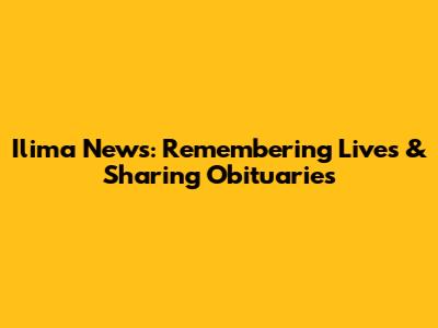 Ilima News: Remembering Lives & Sharing Obituaries