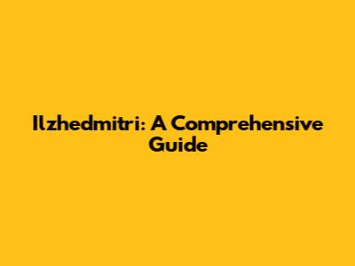 Ilzhedmitri: A Comprehensive Guide