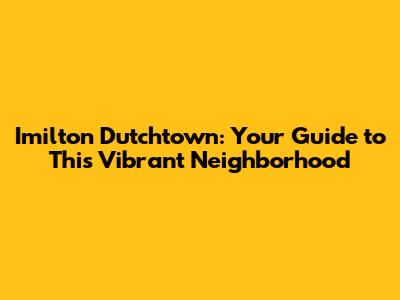Imilton Dutchtown: Your Guide to This Vibrant Neighborhood