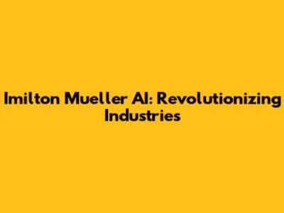 Imilton Mueller AI: Revolutionizing Industries