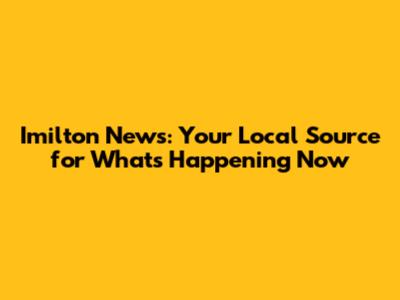 Imilton News: Your Local Source for What's Happening Now