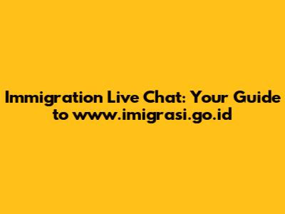 Immigration Live Chat: Your Guide to www.imigrasi.go.id