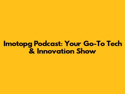 Imotopg Podcast: Your Go-To Tech & Innovation Show