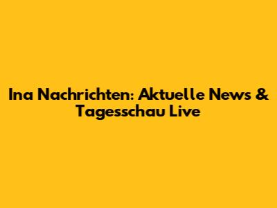 Ina Nachrichten: Aktuelle News & Tagesschau Live
